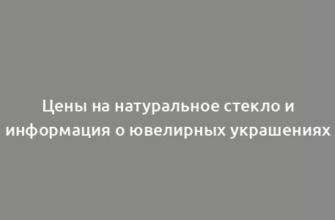 Цены на натуральное стекло и информация о ювелирных украшениях