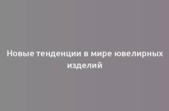 Новые тенденции в мире ювелирных изделий