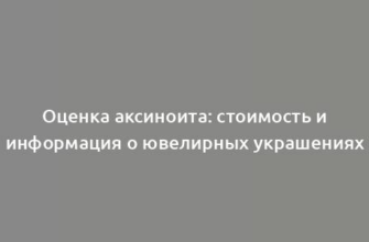 Оценка аксиноита: стоимость и информация о ювелирных украшениях