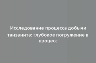 Исследование процесса добычи танзанита: глубокое погружение в процесс