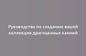 Руководство по созданию вашей коллекции драгоценных камней