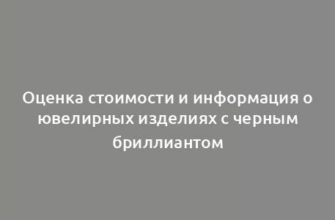 Оценка стоимости и информация о ювелирных изделиях с черным бриллиантом