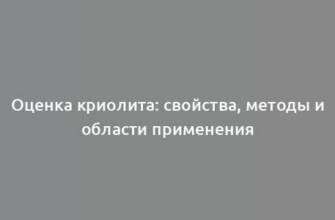 Оценка криолита: свойства, методы и области применения