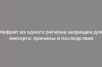 Нефрит из одного региона запрещён для импорта: причины и последствия