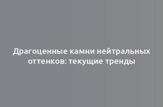 Драгоценные камни нейтральных оттенков: текущие тренды