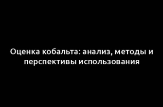 Оценка кобальта: анализ, методы и перспективы использования