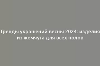 Тренды украшений весны 2024: изделия из жемчуга для всех полов