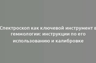 Спектроскоп как ключевой инструмент в геммологии: инструкции по его использованию и калибровке