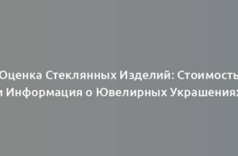 Оценка Стеклянных Изделий: Стоимость и Информация о Ювелирных Украшениях