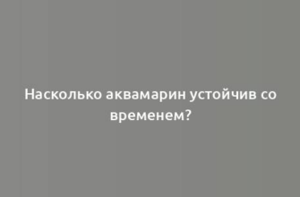 Насколько аквамарин устойчив со временем?