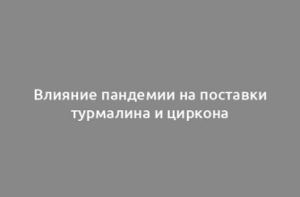 Влияние пандемии на поставки турмалина и циркона