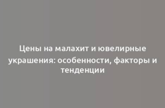 Цены на малахит и ювелирные украшения: особенности, факторы и тенденции