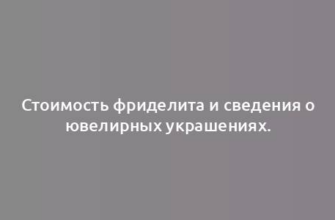 Стоимость фриделита и сведения о ювелирных украшениях.