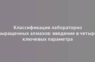 Классификация лабораторно выращенных алмазов: введение в четыре ключевых параметра