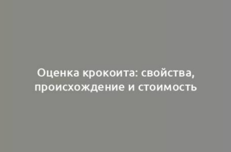 Оценка крокоита: свойства, происхождение и стоимость