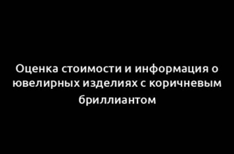 Оценка стоимости и информация о ювелирных изделиях с коричневым бриллиантом