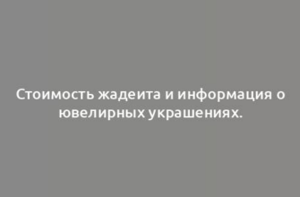 Стоимость жадеита и информация о ювелирных украшениях.