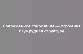 Современное сокровище — огромная изумрудная структура