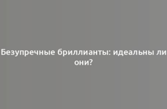 Безупречные бриллианты: идеальны ли они?