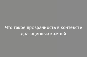 Что такое прозрачность в контексте драгоценных камней