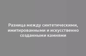 Разница между синтетическими, имитированными и искусственно созданными камнями