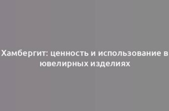 Хамбергит: ценность и использование в ювелирных изделиях