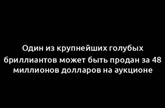 Один из крупнейших голубых бриллиантов может быть продан за 48 миллионов долларов на аукционе