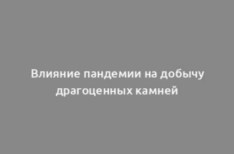 Влияние пандемии на добычу драгоценных камней