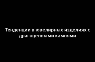 Тенденции в ювелирных изделиях с драгоценными камнями