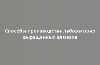 Способы производства лабораторно выращенных алмазов