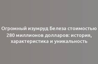 Огромный изумруд Белеза стоимостью 280 миллионов долларов: история, характеристика и уникальность