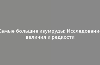 Самые большие изумруды: Исследование величия и редкости