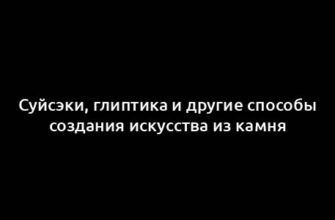 Суйсэки, глиптика и другие способы создания искусства из камня